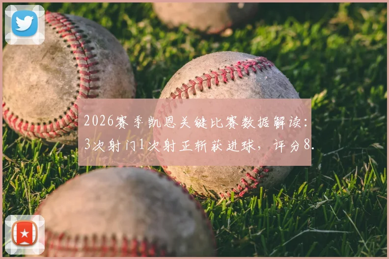 2026赛季凯恩关键比赛数据解读：3次射门1次射正斩获进球，评分8.2分意味着什么？
