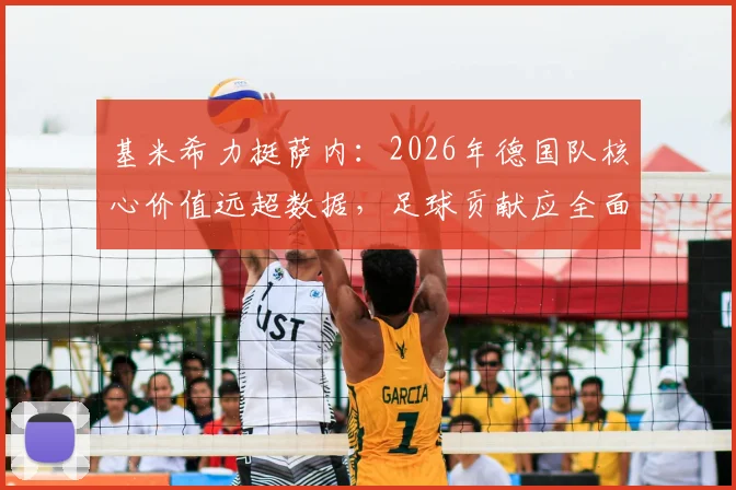 基米希力挺萨内:2026年德国队核心价值远超数据,足球贡献应全面评估