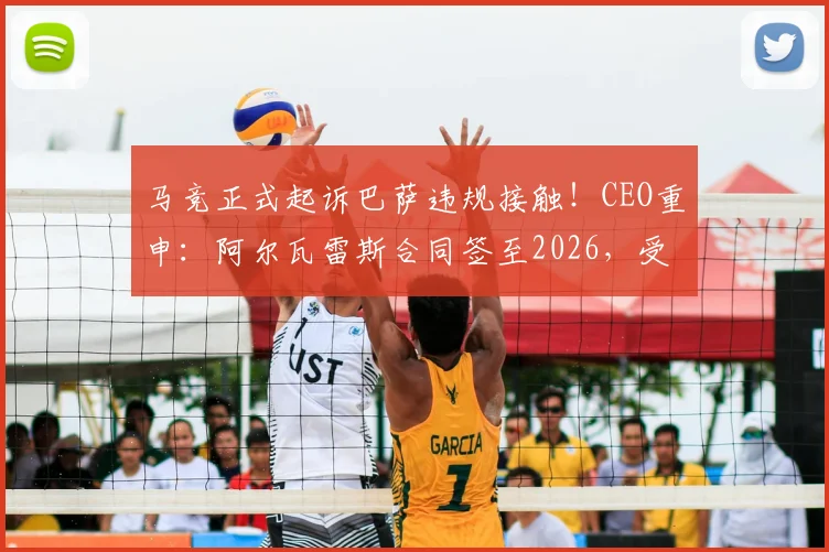 马竞正式起诉巴萨违规接触！CEO重申：阿尔瓦雷斯合同签至2026，受国际足联条例保护