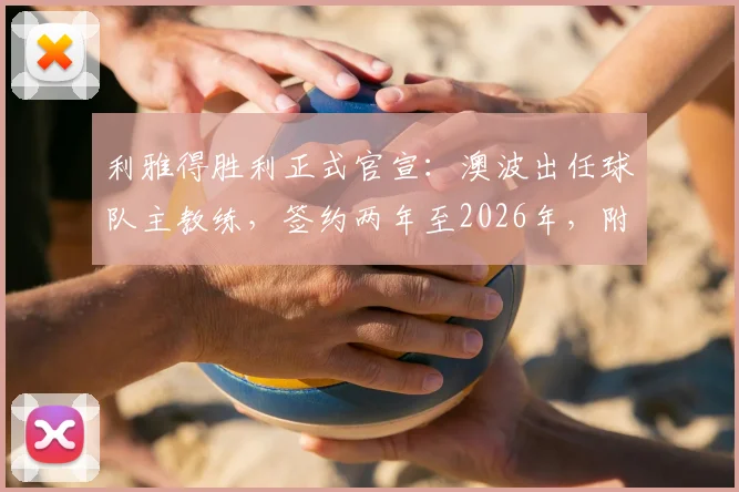 利雅得胜利正式官宣：澳波出任球队主教练，签约两年至2026年，附澳波执教履历薪资分析