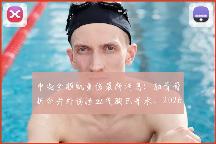 申花金顺凯重伤最新消息：肋骨骨折合并外伤性血气胸已手术，2026赛季前景分析