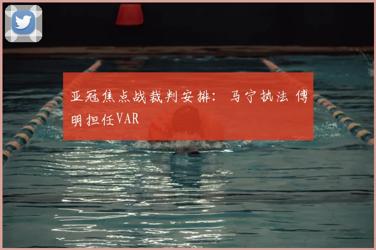 亚冠焦点战裁判安排:马宁执法 傅明担任VAR