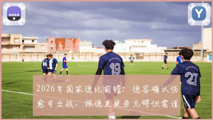 2026年国家德比前瞻：德容确认伤愈可出战，佩德里疲劳无碍但需谨慎使用，解析巴萨中场关键布局