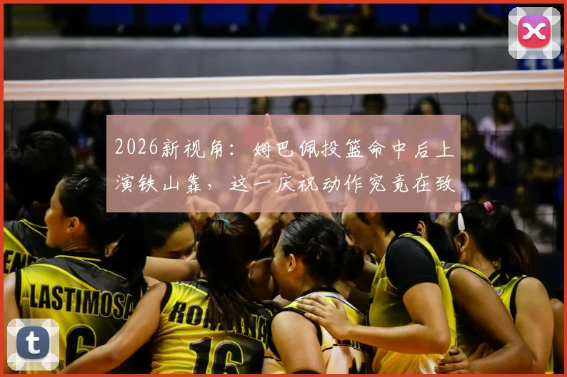 2026新视角:姆巴佩投篮命中后上演铁山靠,这一庆祝动作究竟在致敬谁?深度探究其背后故事