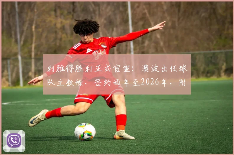 利雅得胜利正式官宣:澳波出任球队主教练,签约两年至2026年,附澳波执教履历薪资分析