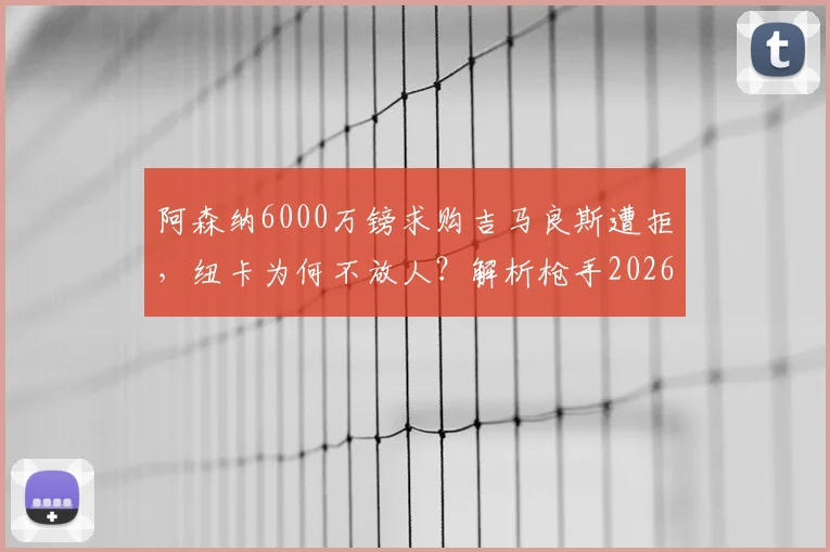 阿森纳6000万镑求购吉马良斯遭拒,纽卡为何不放人?解析枪手2026年夏窗引援策略