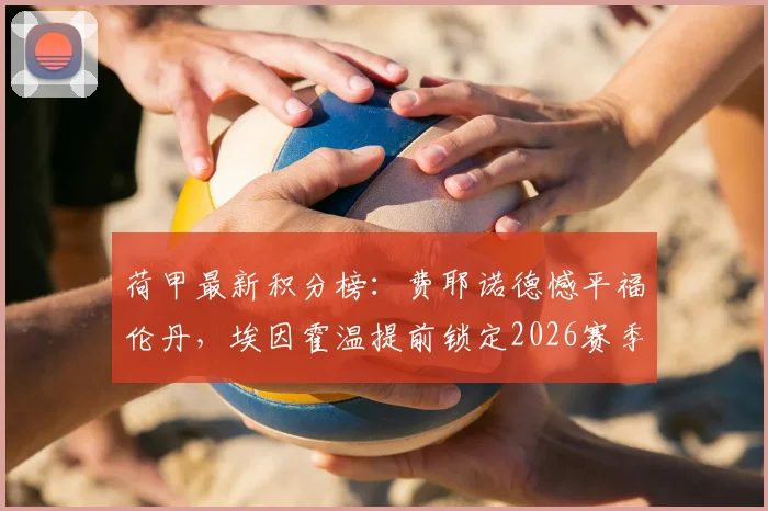 荷甲最新积分榜：费耶诺德憾平福伦丹，埃因霍温提前锁定2026赛季冠军奖杯