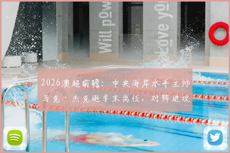 2026澳超前瞻：中央海岸水手主帅马克·杰克逊季末离任，对阵进攻乏力的布里斯班狮吼，历史战绩与球队影响深度分析